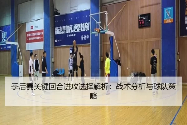 季后赛关键回合进攻选择解析：战术分析与球队策略