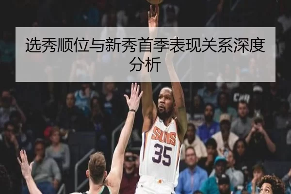 选秀顺位与新秀首季表现关系深度分析